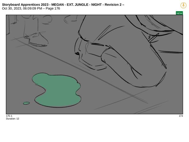 Storyboard Apprentices 2023 - MEGAN - EXT. JUNGLE - NIGHT - Revision 2 –
Oct 30, 2023, 06:09:09 PM – Page 176
NEW
175-1 174
Duration: 12
