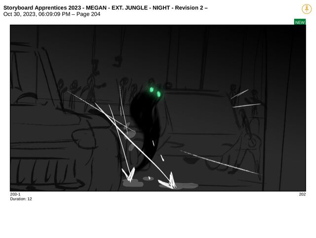 Storyboard Apprentices 2023 - MEGAN - EXT. JUNGLE - NIGHT - Revision 2 –
Oct 30, 2023, 06:09:09 PM – Page 204
NEW
203-1 202
Duration: 12
