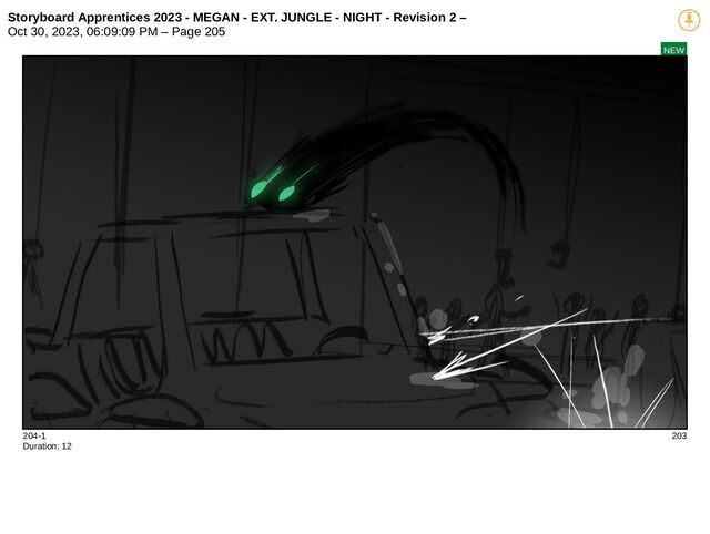 Storyboard Apprentices 2023 - MEGAN - EXT. JUNGLE - NIGHT - Revision 2 –
Oct 30, 2023, 06:09:09 PM – Page 205
NEW
204-1 203
Duration: 12
