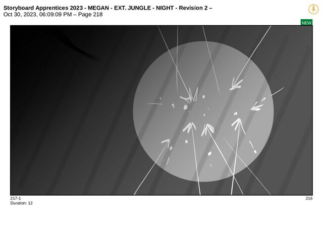 Storyboard Apprentices 2023 - MEGAN - EXT. JUNGLE - NIGHT - Revision 2 –
Oct 30, 2023, 06:09:09 PM – Page 218
NEW
217-1 216
Duration: 12
