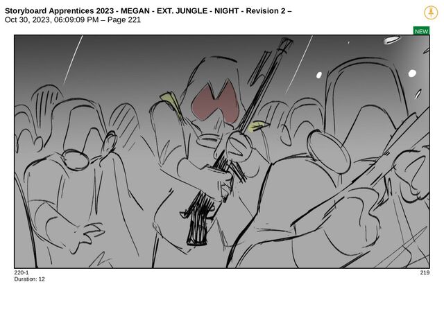 Storyboard Apprentices 2023 - MEGAN - EXT. JUNGLE - NIGHT - Revision 2 –
Oct 30, 2023, 06:09:09 PM – Page 221
NEW
220-1 219
Duration: 12
