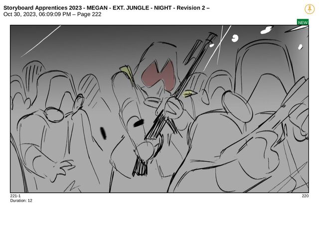 Storyboard Apprentices 2023 - MEGAN - EXT. JUNGLE - NIGHT - Revision 2 –
Oct 30, 2023, 06:09:09 PM – Page 222
NEW
221-1 220
Duration: 12
