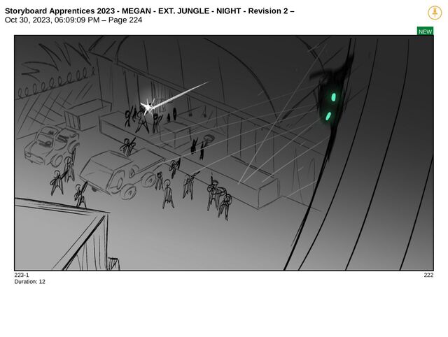 Storyboard Apprentices 2023 - MEGAN - EXT. JUNGLE - NIGHT - Revision 2 –
Oct 30, 2023, 06:09:09 PM – Page 224
NEW
223-1 222
Duration: 12
