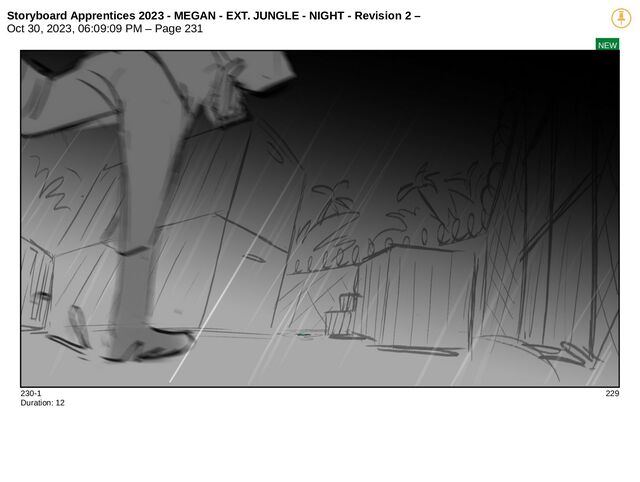 Storyboard Apprentices 2023 - MEGAN - EXT. JUNGLE - NIGHT - Revision 2 –
Oct 30, 2023, 06:09:09 PM – Page 231
NEW
230-1 229
Duration: 12
