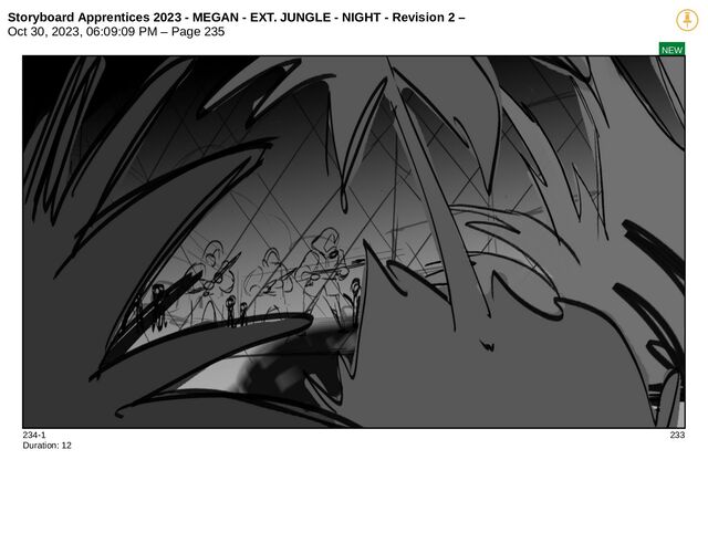 Storyboard Apprentices 2023 - MEGAN - EXT. JUNGLE - NIGHT - Revision 2 –
Oct 30, 2023, 06:09:09 PM – Page 235
NEW
234-1 233
Duration: 12
