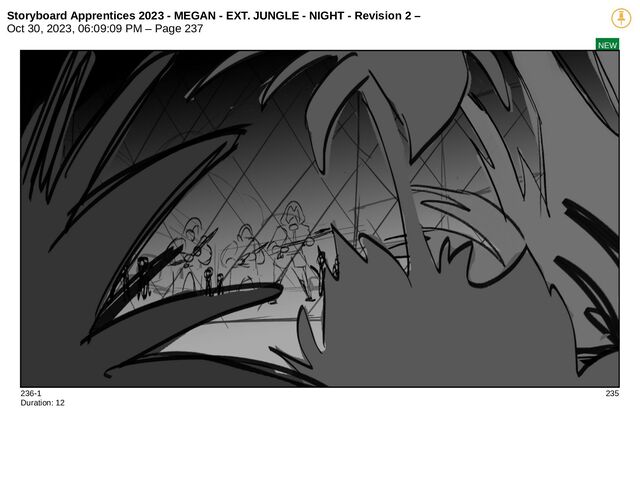 Storyboard Apprentices 2023 - MEGAN - EXT. JUNGLE - NIGHT - Revision 2 –
Oct 30, 2023, 06:09:09 PM – Page 237
NEW
236-1 235
Duration: 12
