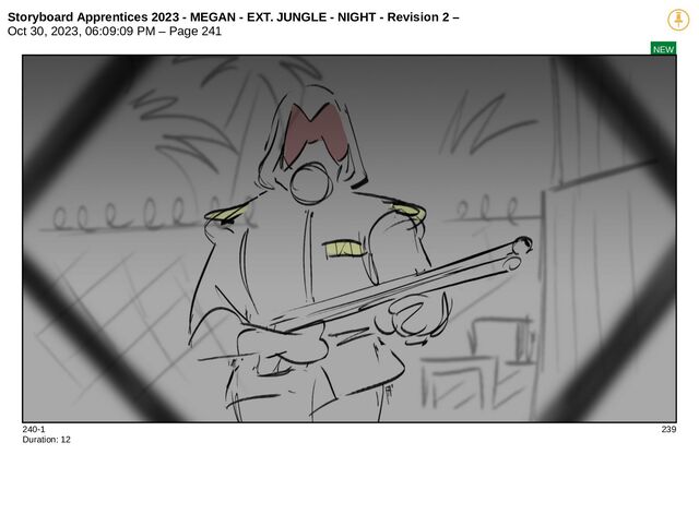 Storyboard Apprentices 2023 - MEGAN - EXT. JUNGLE - NIGHT - Revision 2 –
Oct 30, 2023, 06:09:09 PM – Page 241
NEW
240-1 239
Duration: 12

