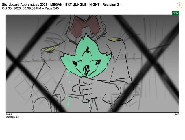 Storyboard Apprentices 2023 - MEGAN - EXT. JUNGLE - NIGHT - Revision 2 –
Oct 30, 2023, 06:09:09 PM – Page 245
NEW
244-1 243
Duration: 12
