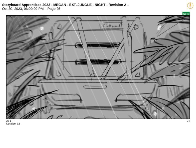Storyboard Apprentices 2023 - MEGAN - EXT. JUNGLE - NIGHT - Revision 2 –
Oct 30, 2023, 06:09:09 PM – Page 26
NEW
25-1 24
Duration: 12
