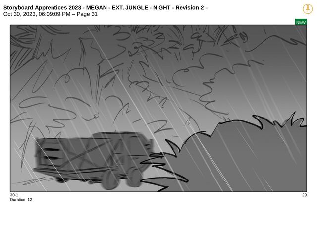 Storyboard Apprentices 2023 - MEGAN - EXT. JUNGLE - NIGHT - Revision 2 –
Oct 30, 2023, 06:09:09 PM – Page 31
NEW
30-1 29
Duration: 12
