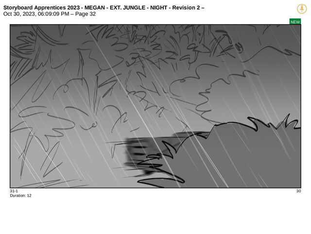 Storyboard Apprentices 2023 - MEGAN - EXT. JUNGLE - NIGHT - Revision 2 –
Oct 30, 2023, 06:09:09 PM – Page 32
NEW
31-1 30
Duration: 12
