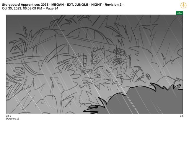 Storyboard Apprentices 2023 - MEGAN - EXT. JUNGLE - NIGHT - Revision 2 –
Oct 30, 2023, 06:09:09 PM – Page 34
NEW
33-1 32
Duration: 12
