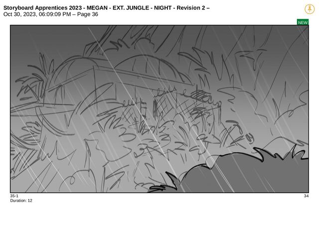 Storyboard Apprentices 2023 - MEGAN - EXT. JUNGLE - NIGHT - Revision 2 –
Oct 30, 2023, 06:09:09 PM – Page 36
NEW
35-1 34
Duration: 12
