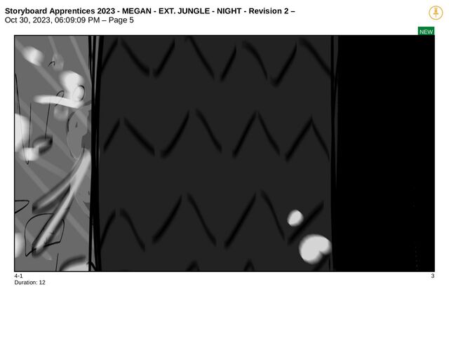 Storyboard Apprentices 2023 - MEGAN - EXT. JUNGLE - NIGHT - Revision 2 –
Oct 30, 2023, 06:09:09 PM – Page 5
NEW
4-1 3
Duration: 12
