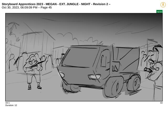 Storyboard Apprentices 2023 - MEGAN - EXT. JUNGLE - NIGHT - Revision 2 –
Oct 30, 2023, 06:09:09 PM – Page 45
NEW
44-1 43
Duration: 12
