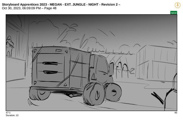 Storyboard Apprentices 2023 - MEGAN - EXT. JUNGLE - NIGHT - Revision 2 –
Oct 30, 2023, 06:09:09 PM – Page 48
NEW
47-1 46
Duration: 12
