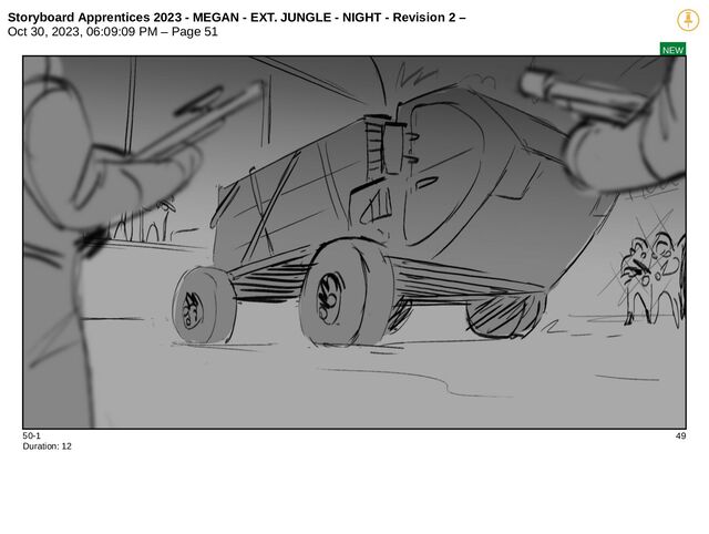 Storyboard Apprentices 2023 - MEGAN - EXT. JUNGLE - NIGHT - Revision 2 –
Oct 30, 2023, 06:09:09 PM – Page 51
NEW
50-1 49
Duration: 12
