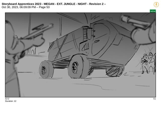 Storyboard Apprentices 2023 - MEGAN - EXT. JUNGLE - NIGHT - Revision 2 –
Oct 30, 2023, 06:09:09 PM – Page 53
NEW
52-2 51
Duration: 12
