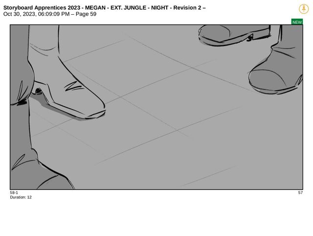 Storyboard Apprentices 2023 - MEGAN - EXT. JUNGLE - NIGHT - Revision 2 –
Oct 30, 2023, 06:09:09 PM – Page 59
NEW
58-1 57
Duration: 12
