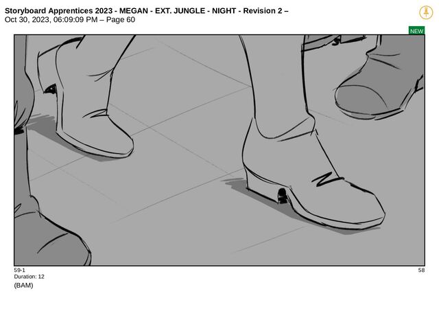 Storyboard Apprentices 2023 - MEGAN - EXT. JUNGLE - NIGHT - Revision 2 –
Oct 30, 2023, 06:09:09 PM – Page 60
NEW
59-1 58
Duration: 12
(BAM)

