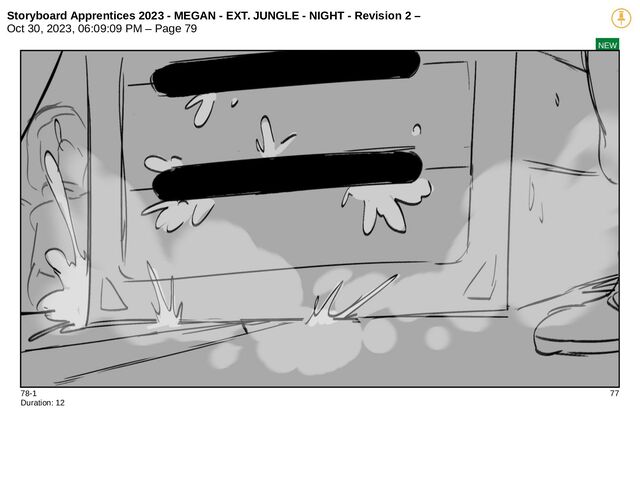 Storyboard Apprentices 2023 - MEGAN - EXT. JUNGLE - NIGHT - Revision 2 –
Oct 30, 2023, 06:09:09 PM – Page 79
NEW
78-1 77
Duration: 12
