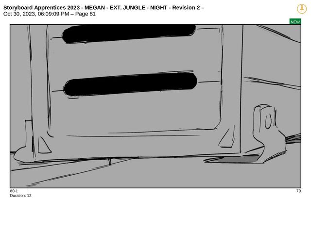 Storyboard Apprentices 2023 - MEGAN - EXT. JUNGLE - NIGHT - Revision 2 –
Oct 30, 2023, 06:09:09 PM – Page 81
NEW
80-1 79
Duration: 12
