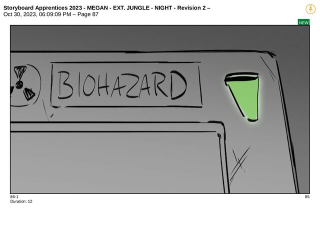 Storyboard Apprentices 2023 - MEGAN - EXT. JUNGLE - NIGHT - Revision 2 –
Oct 30, 2023, 06:09:09 PM – Page 87
NEW
86-1 85
Duration: 12
