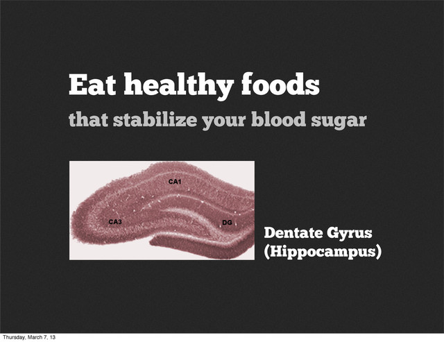 Eat healthy foods
that stabilize your blood sugar
Dentate Gyrus
(Hippocampus)
Thursday, March 7, 13
