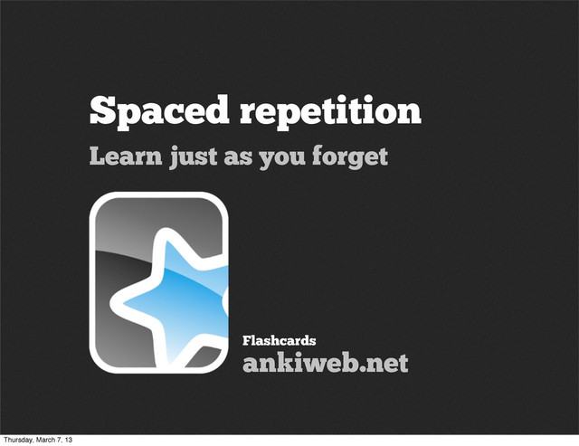 Spaced repetition
Learn just as you forget
Flashcards
ankiweb.net
Thursday, March 7, 13
