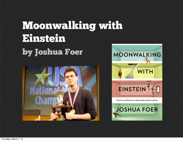 Moonwalking with
Einstein
by Joshua Foer
Thursday, March 7, 13
