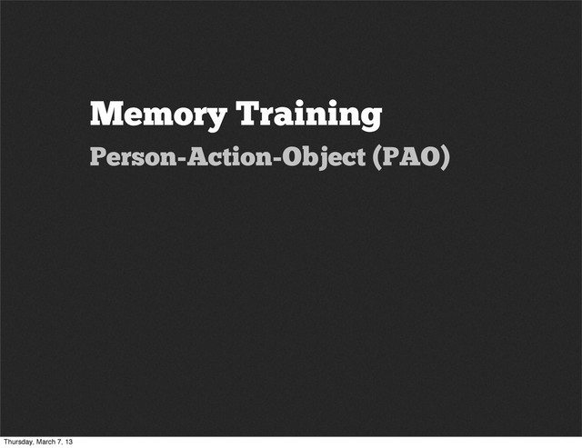Memory Training
Person-Action-Object (PAO)
Thursday, March 7, 13

