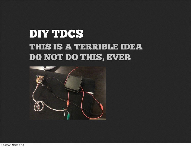 DIY TDCS
THIS IS A TERRIBLE IDEA
DO NOT DO THIS, EVER
Thursday, March 7, 13
