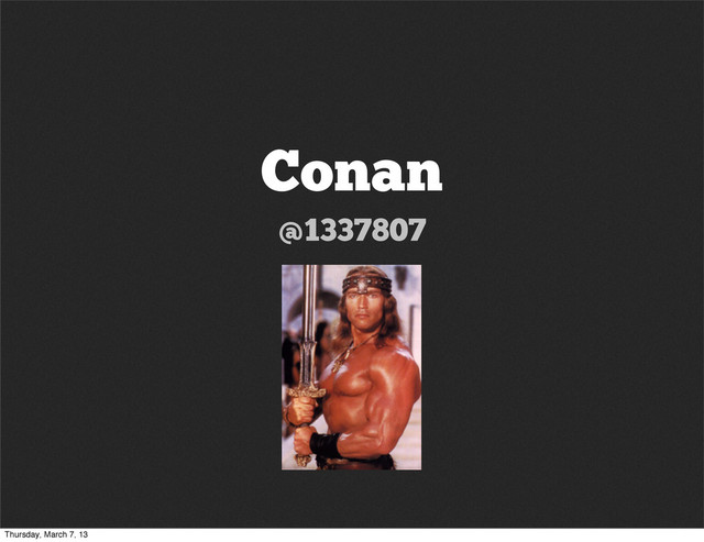 Conan
@1337807
Thursday, March 7, 13
