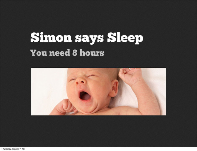 Simon says Sleep
You need 8 hours
Thursday, March 7, 13
