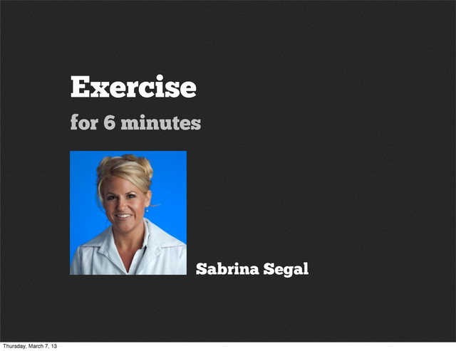 Exercise
for 6 minutes
Sabrina Segal
Thursday, March 7, 13
