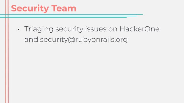 Security Team
• Triaging security issues on HackerOne
and security@rubyonrails.org
