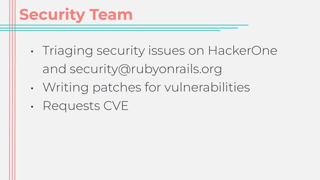 Security Team
• Triaging security issues on HackerOne
and security@rubyonrails.org


• Writing patches for vulnerabilities


• Requests CVE
