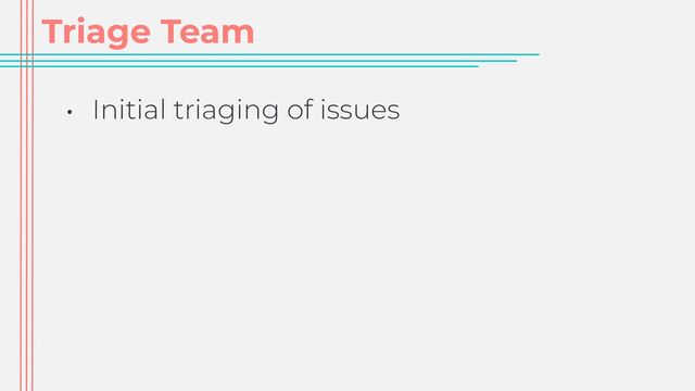 Triage Team
• Initial triaging of issues
