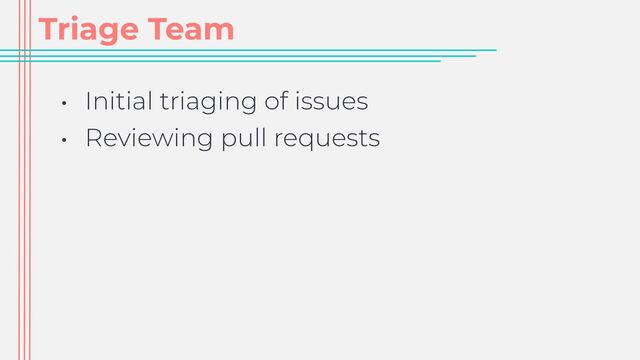 Triage Team
• Initial triaging of issues


• Reviewing pull requests
