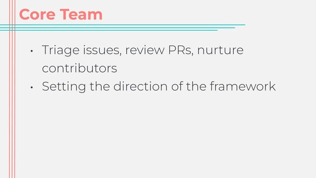 Core Team
• Triage issues, review PRs, nurture
contributors


• Setting the direction of the framework

