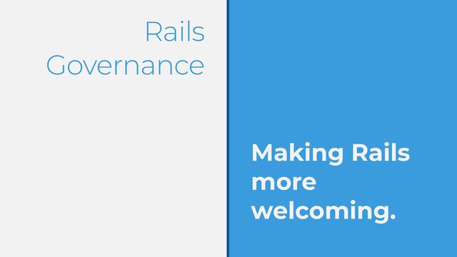 Rails
Governance
Making Rails
more
welcoming.

