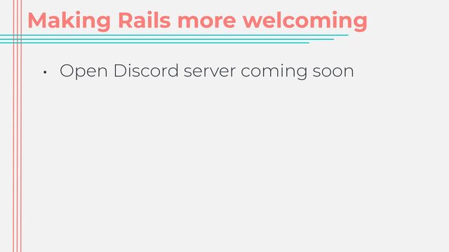 Making Rails more welcoming
• Open Discord server coming soon
