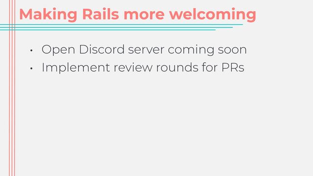 Making Rails more welcoming
• Open Discord server coming soon


• Implement review rounds for PRs


