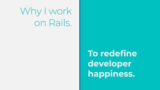 Why I work
on Rails.
To rede
fi
ne
developer
happiness.
