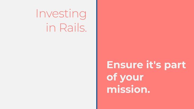 Investing


in Rails.
Ensure it's part
of your
mission.
