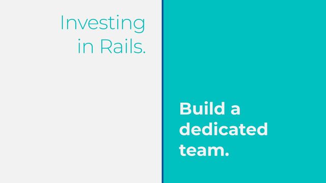 Investing


in Rails.
Build a
dedicated
team.
