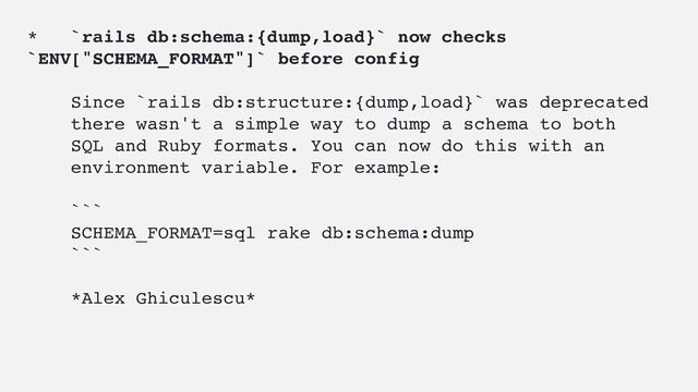 * `rails db:schema:{dump,load}` now checks
`ENV["SCHEMA_FORMAT"]` before config
Since `rails db:structure:{dump,load}` was deprecated
there wasn't a simple way to dump a schema to both
SQL and Ruby formats. You can now do this with an
environment variable. For example:
```
SCHEMA_FORMAT=sql rake db:schema:dump
```
*Alex Ghiculescu*

