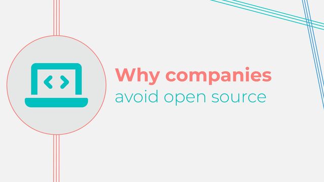 Why companies


avoid open source

