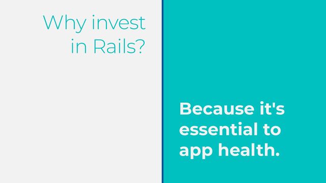 Why invest


in Rails?
Because it's
essential to
app health.
