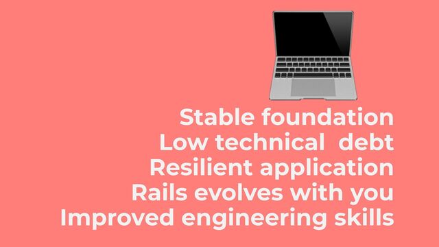 Resilient application
Improved engineering skills
Rails evolves with you
Stable foundation
Low technical debt
💻
